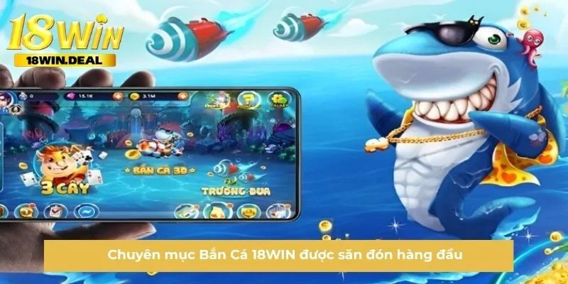Chuyên mục Bắn Cá 18WIN được săn đón hàng đầu
