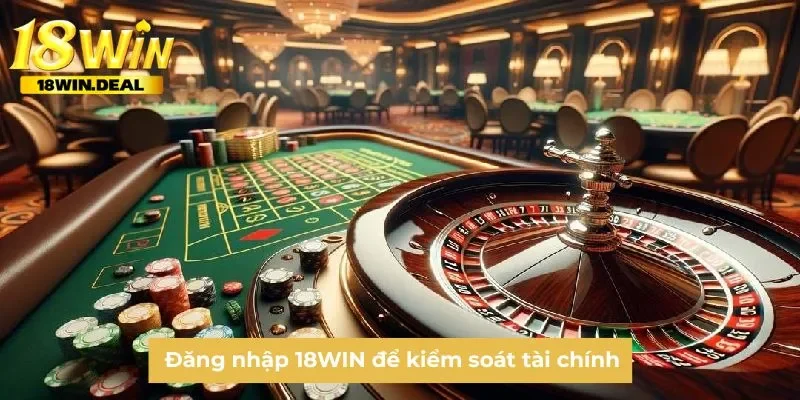 Đăng nhập 18WIN để kiểm soát tài chính 
