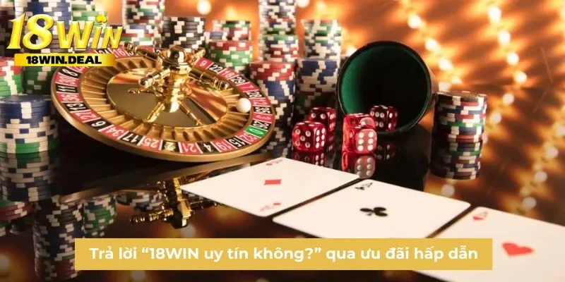 Trả lời “18WIN uy tín không?” qua ưu đãi hấp dẫn
