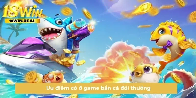 Ưu điểm có ở game bắn cá đổi thưởng
